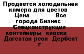 Продается холодильная камера для цветов › Цена ­ 50 000 - Все города Бизнес » Спецконструкции, контейнеры, киоски   . Дагестан респ.,Дербент г.